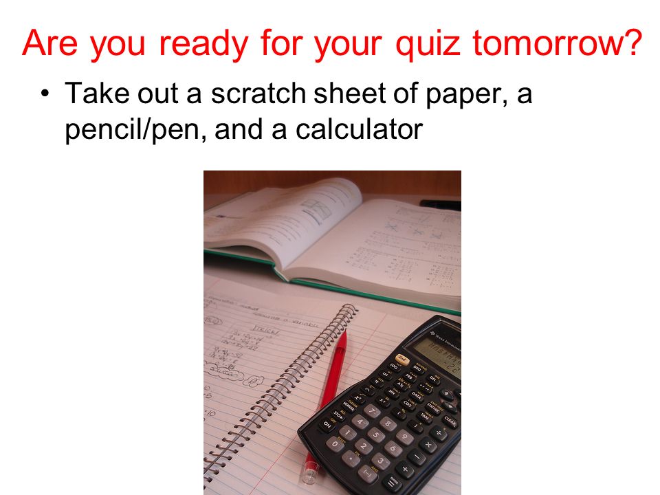 Are you ready for your quiz tomorrow.
