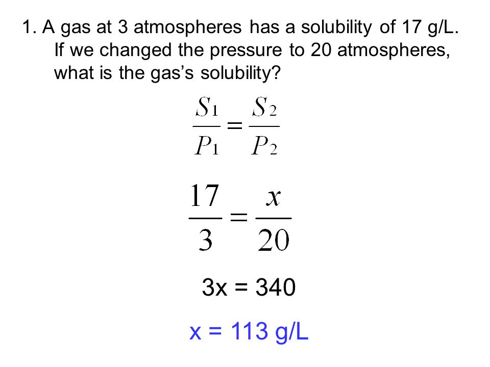 1. A gas at 3 atmospheres has a solubility of 17 g/L.
