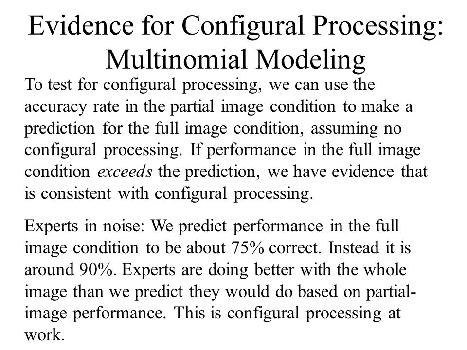 Evidence for Configural Processing: Multinomial Modeling To test for configural processing, we can use the accuracy rate in the partial image condition to make a prediction for the full image condition, assuming no configural processing.