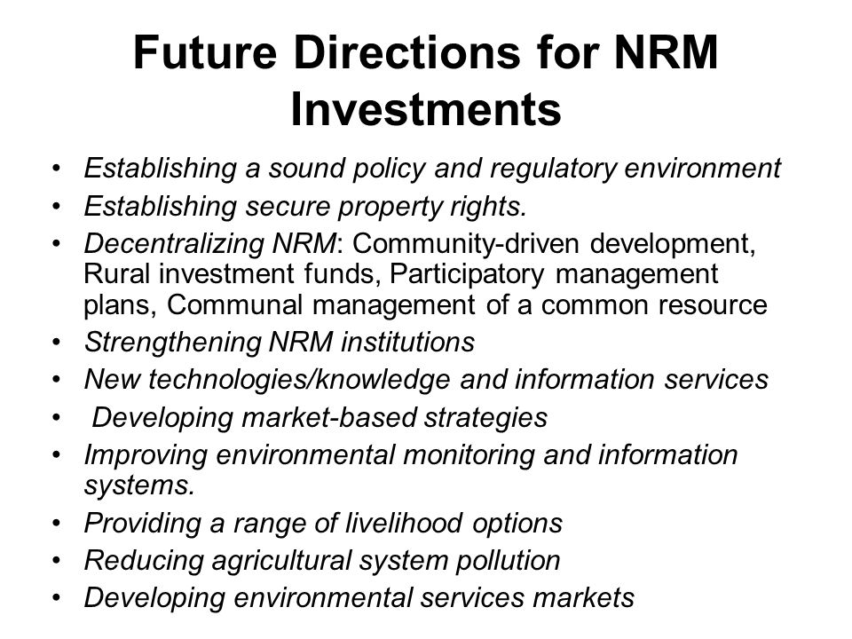 Future Directions for NRM Investments Establishing a sound policy and regulatory environment Establishing secure property rights.