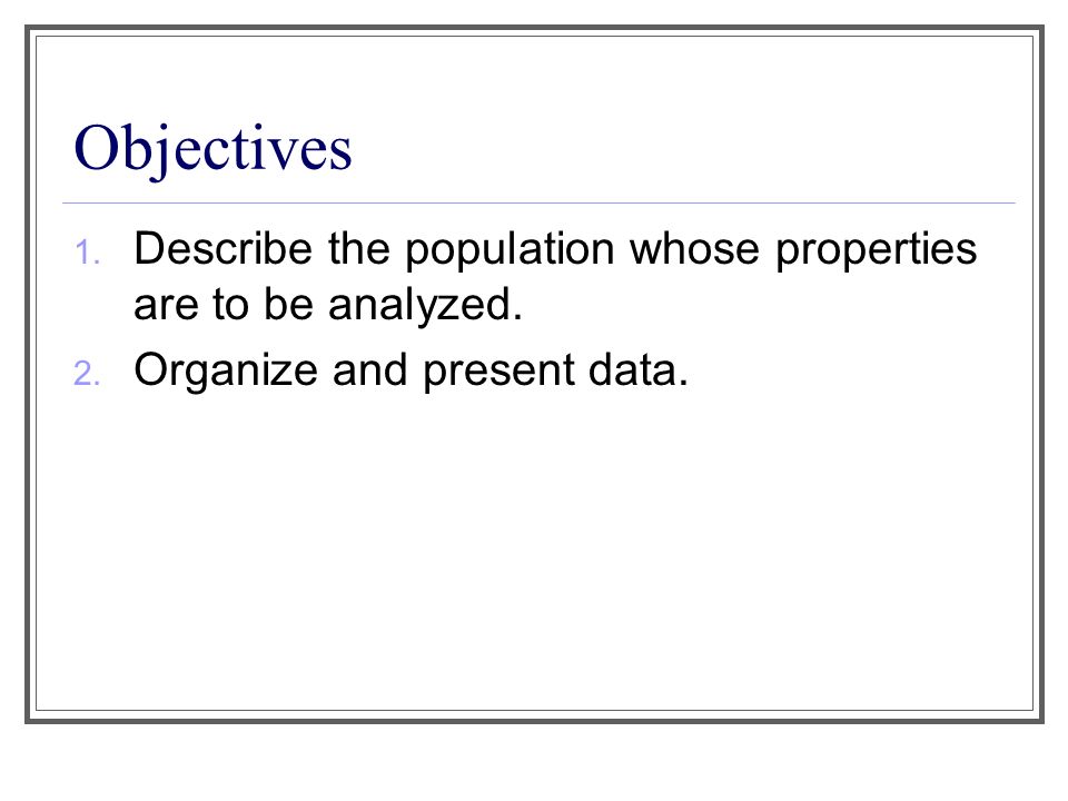 Objectives 1. Describe the population whose properties are to be analyzed.