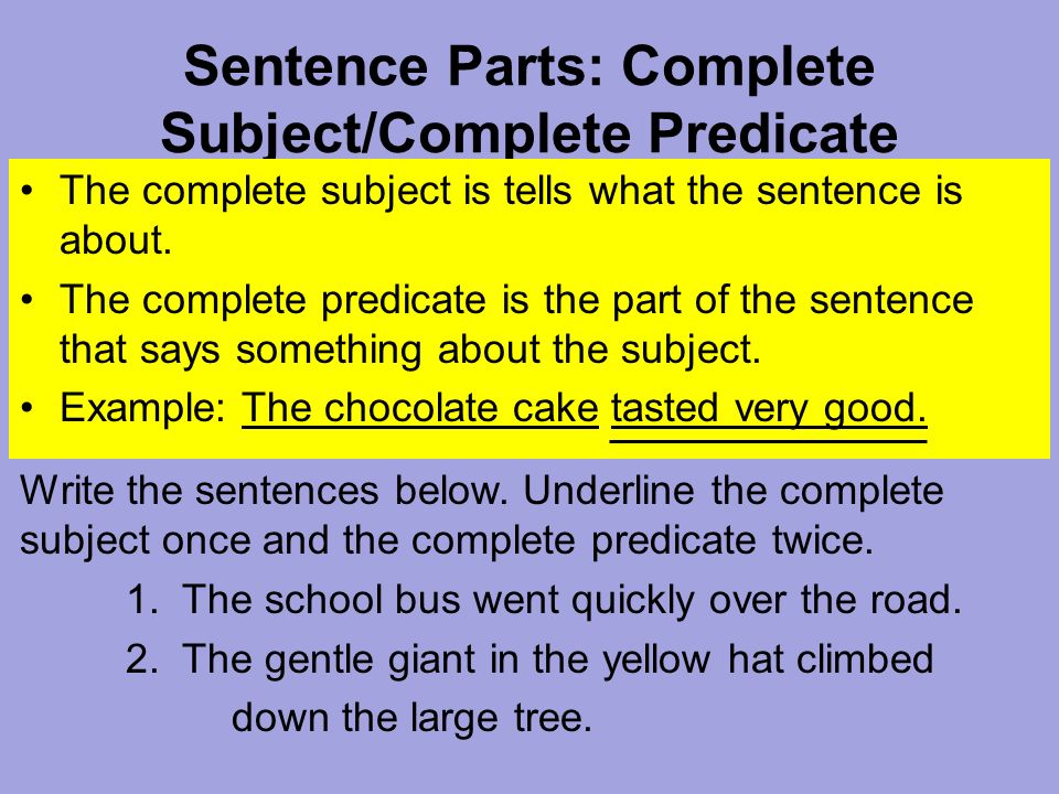 Sentence Parts: Complete Subject/Complete Predicate The complete subject is tells what the sentence is about.