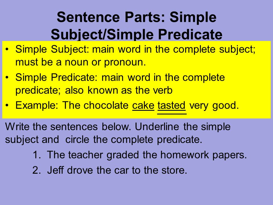 Sentence Parts: Simple Subject/Simple Predicate Simple Subject: main word in the complete subject; must be a noun or pronoun.