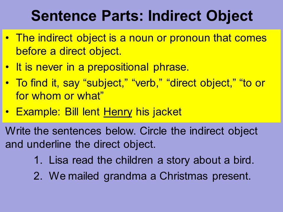 Sentence Parts: Indirect Object The indirect object is a noun or pronoun that comes before a direct object.