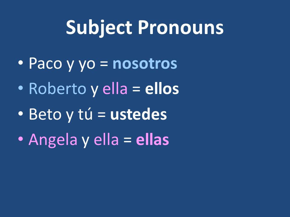Subject Pronouns Use the masculine forms: nosotros, ellos (nosotros, ellos) when a group is made up of males only or of both males and females together.