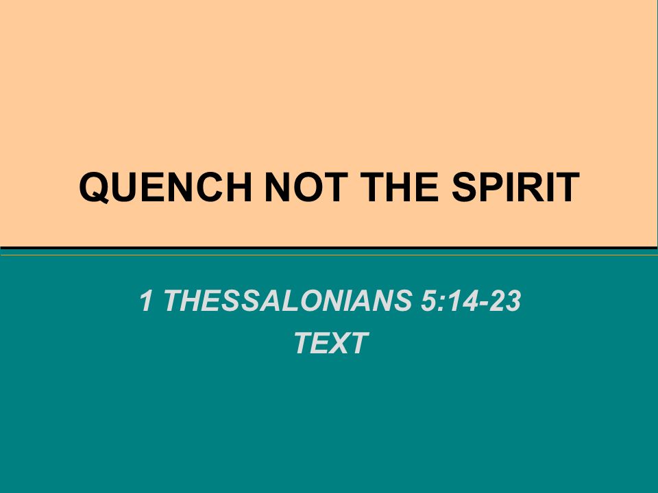 QUENCH NOT THE SPIRIT 1 THESSALONIANS 5:14-23 TEXT