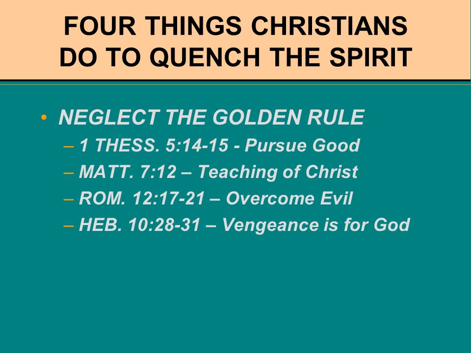 FOUR THINGS CHRISTIANS DO TO QUENCH THE SPIRIT NEGLECT THE GOLDEN RULE –1 THESS.