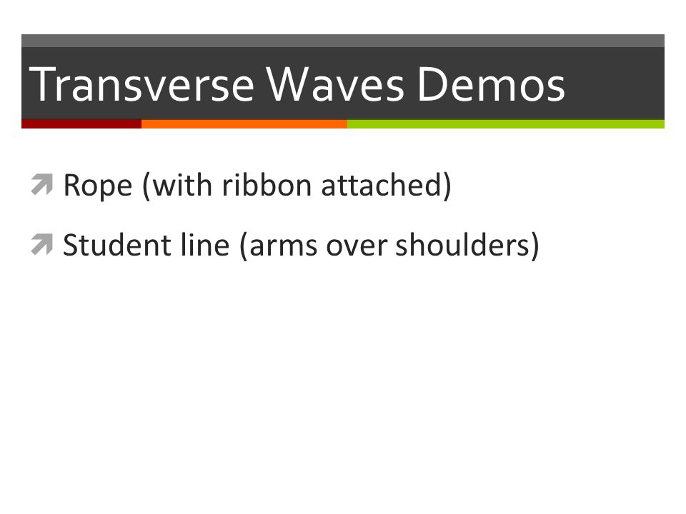 Transverse Waves Demos  Rope (with ribbon attached)  Student line (arms over shoulders)