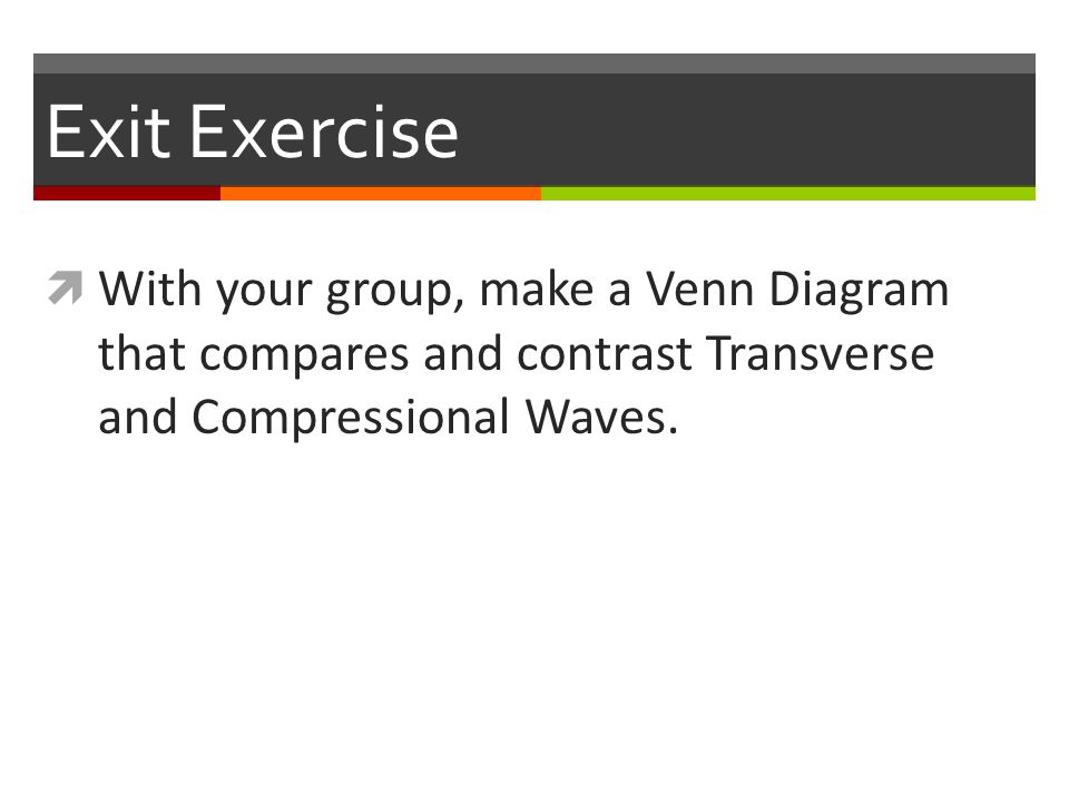 Exit Exercise  With your group, make a Venn Diagram that compares and contrast Transverse and Compressional Waves.