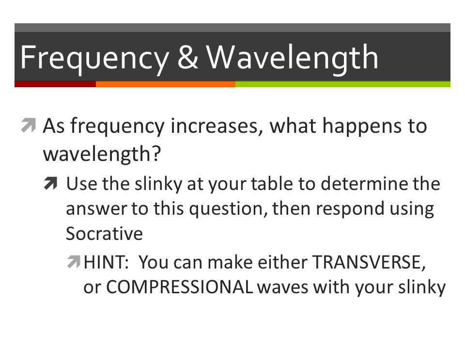 Frequency & Wavelength  As frequency increases, what happens to wavelength.