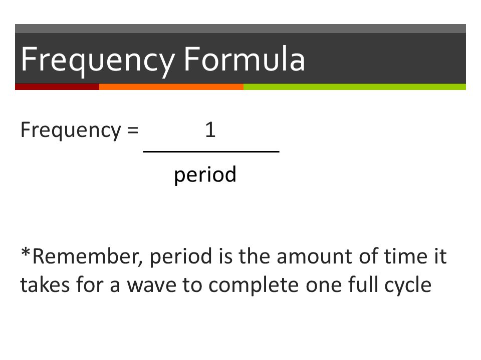 Frequency Formula Frequency = 1 *Remember, period is the amount of time it takes for a wave to complete one full cycle period