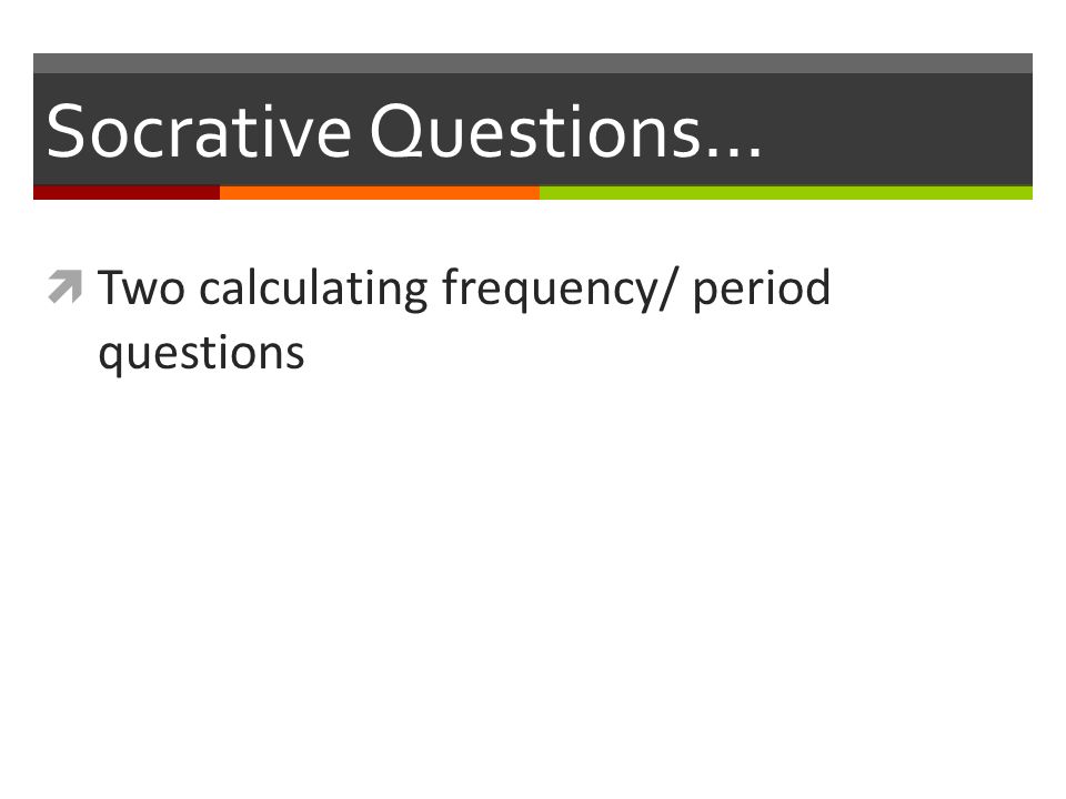 Socrative Questions…  Two calculating frequency/ period questions