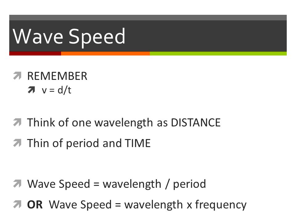 Wave Speed  REMEMBER  v = d/t  Think of one wavelength as DISTANCE  Thin of period and TIME  Wave Speed = wavelength / period  OR Wave Speed = wavelength x frequency