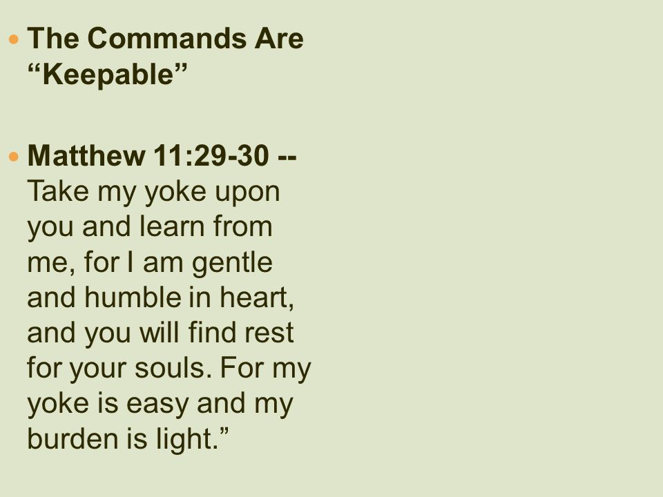 The Commands Are Keepable Matthew 11: Take my yoke upon you and learn from me, for I am gentle and humble in heart, and you will find rest for your souls.