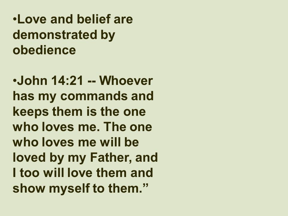 Love and belief are demonstrated by obedience John 14:21 -- Whoever has my commands and keeps them is the one who loves me.