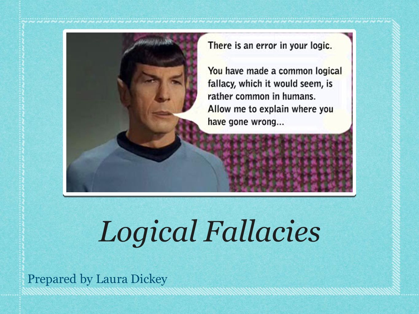 Logical Fallacies Prepared by Laura Dickey