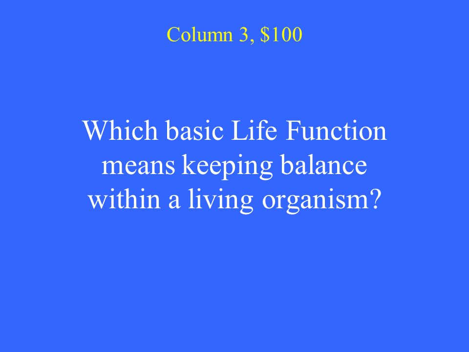 Column 3, $100 Which basic Life Function means keeping balance within a living organism