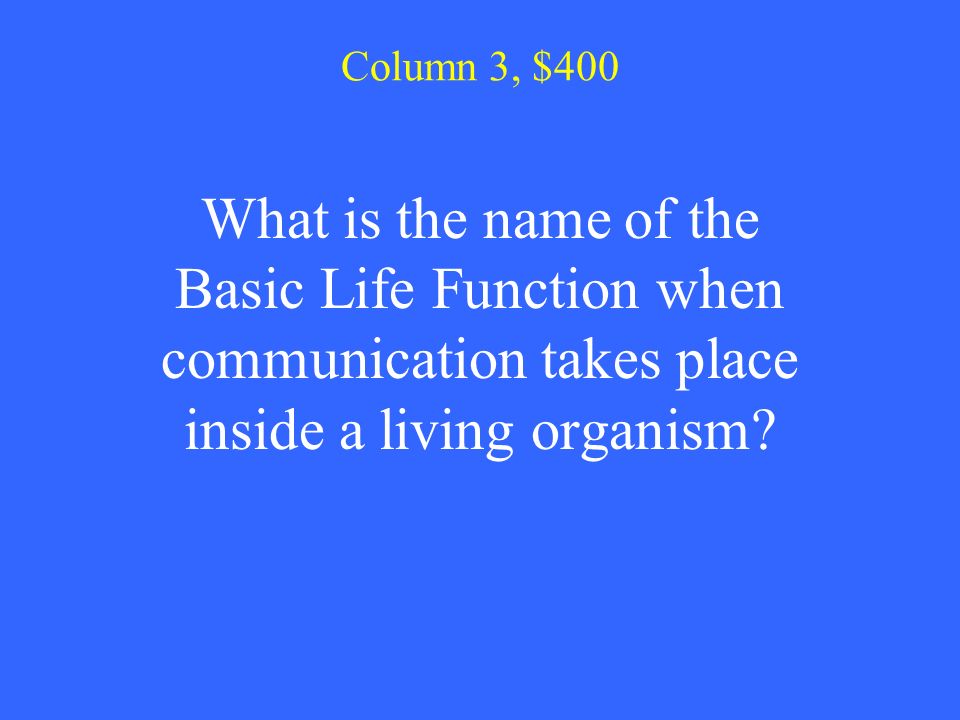 Column 3, $400 What is the name of the Basic Life Function when communication takes place inside a living organism