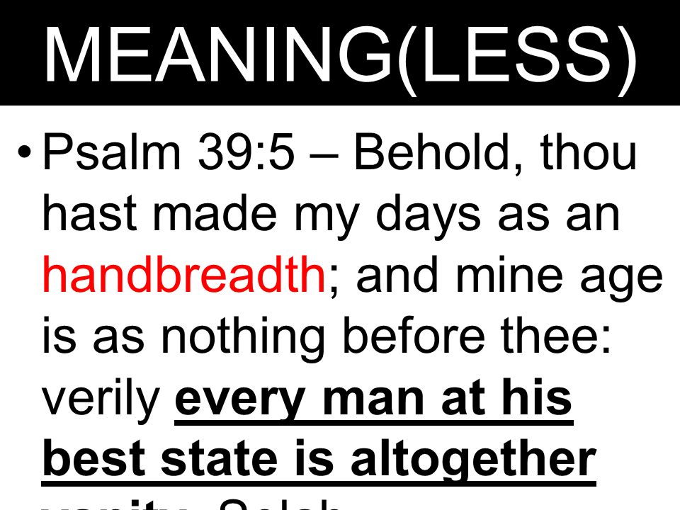 MEANING(LE SS) ECCLESIASTES. MEANING(LESS) Psalm 39:5 – Behold, thou hast  made my days as an handbreadth; and mine age is as nothing before thee:  verily. - ppt download
