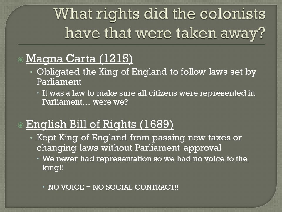  Magna Carta (1215) Obligated the King of England to follow laws set by Parliament  It was a law to make sure all citizens were represented in Parliament… were we.