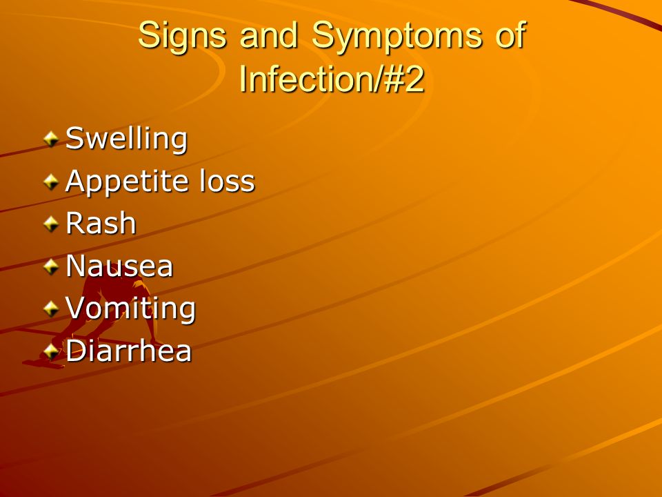 Signs and Symptoms of Infection/#2 Swelling Appetite loss RashNauseaVomitingDiarrhea