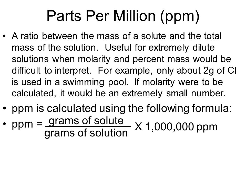 Parts Per Million (ppm) A ratio between the mass of a solute and the total mass of the solution.