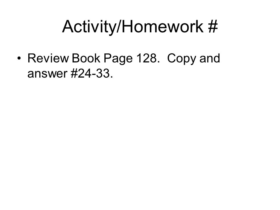Activity/Homework # Review Book Page 128. Copy and answer #24-33.