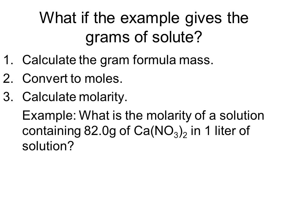 What if the example gives the grams of solute. 1.Calculate the gram formula mass.