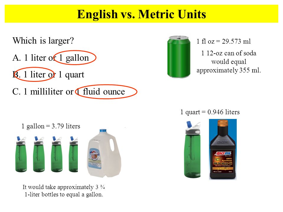 Volume English Vs Metric Units Which Is Larger A 1 Liter Or 1 Gallon B 1 Liter Or 1 Quart C 1 Milliliter Or 1 Fluid Ounce 1 Gallon 3 79 Liters Ppt Download