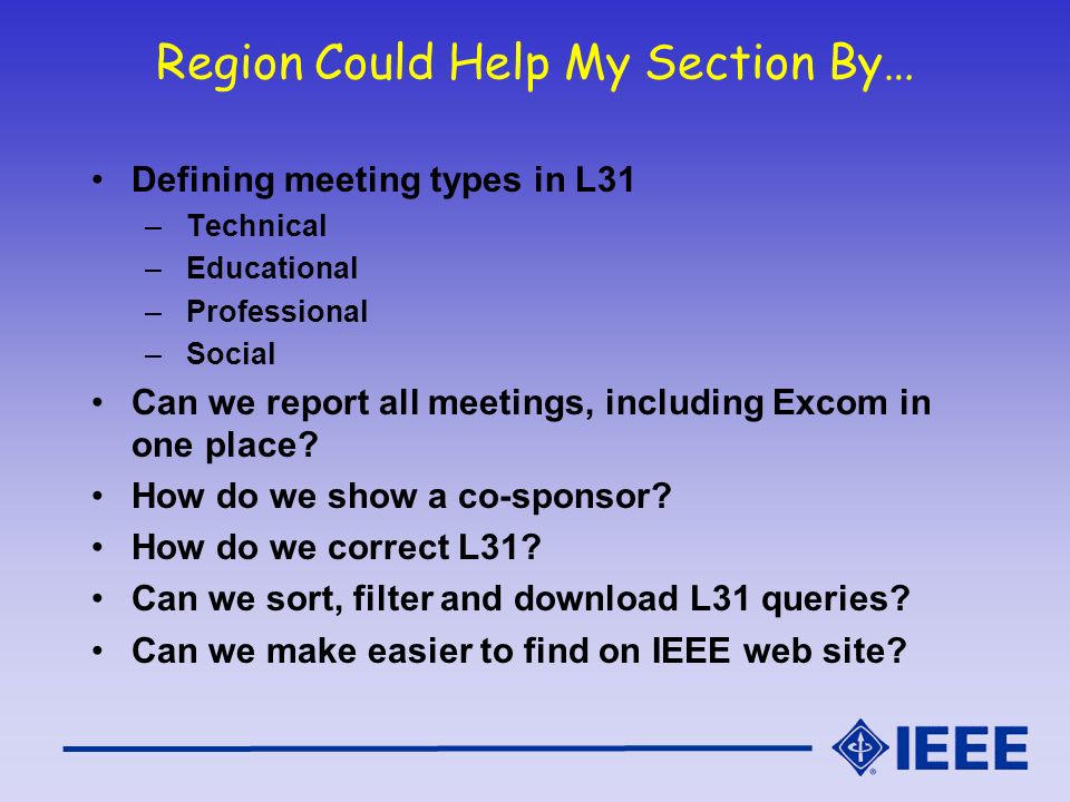 Region Could Help My Section By… Defining meeting types in L31 – Technical – Educational – Professional – Social Can we report all meetings, including Excom in one place.
