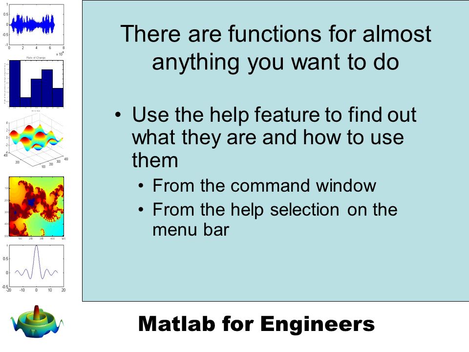 Matlab for Engineers There are functions for almost anything you want to do Use the help feature to find out what they are and how to use them From the command window From the help selection on the menu bar