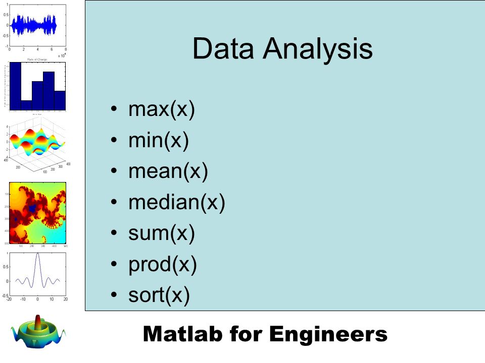 Matlab for Engineers Data Analysis max(x) min(x) mean(x) median(x) sum(x) prod(x) sort(x)