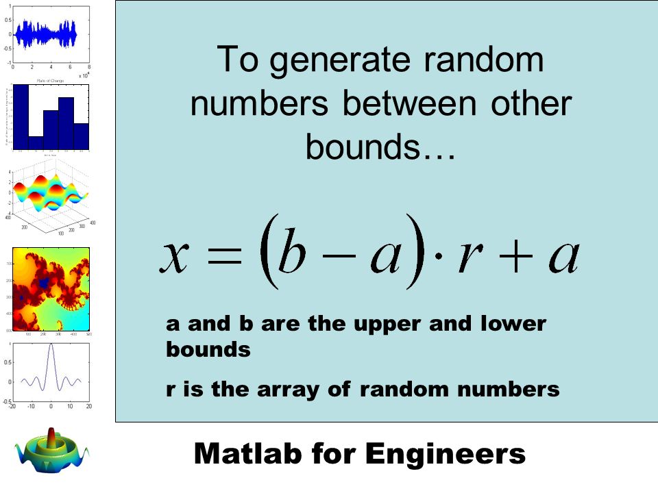 To generate random numbers between other bounds… a and b are the upper and lower bounds r is the array of random numbers