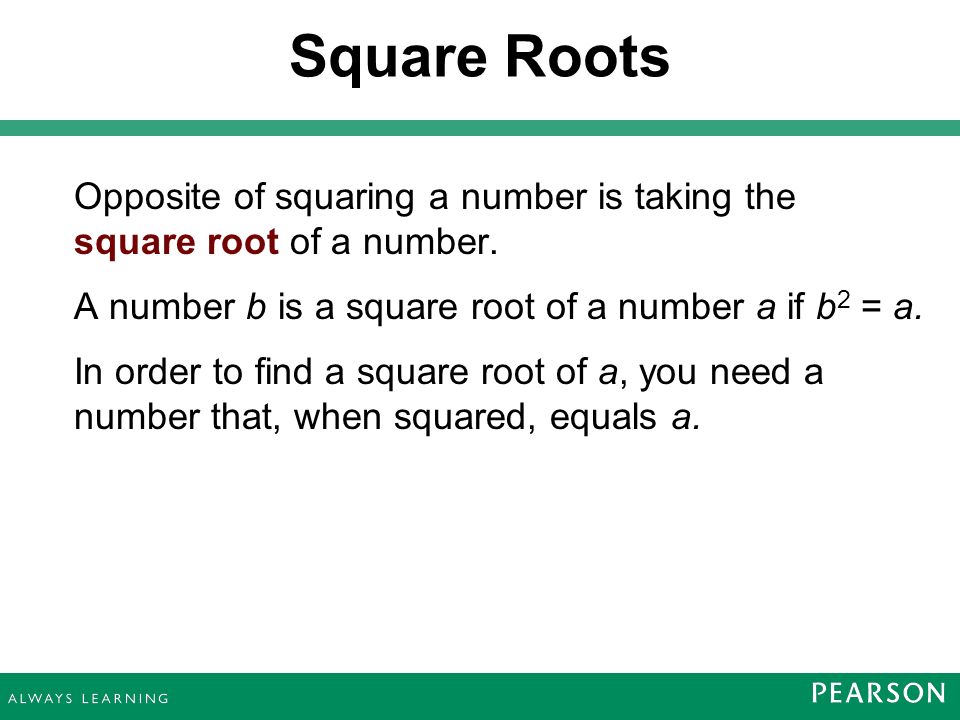 Square Roots Opposite of squaring a number is taking the square root of a number.