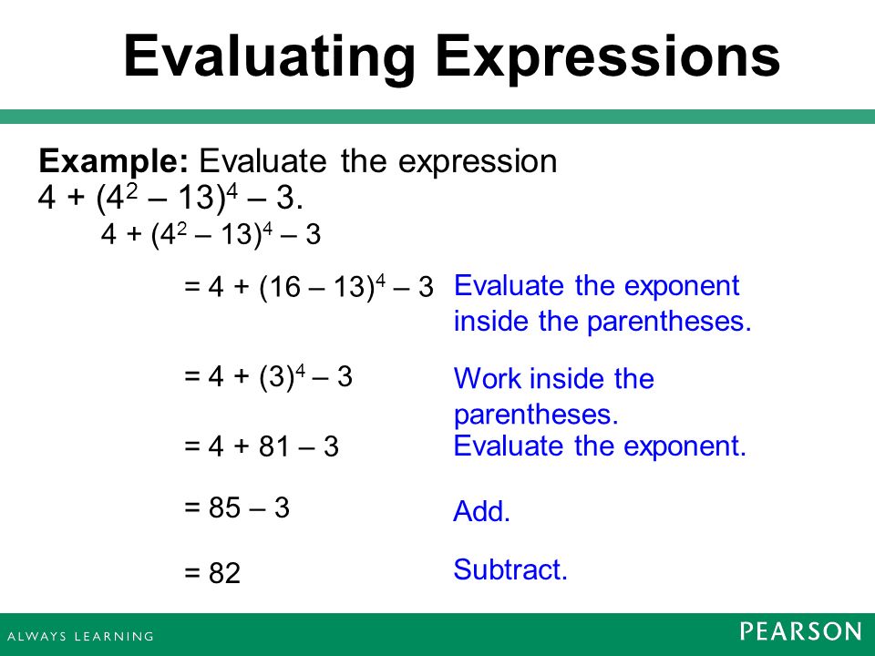 Evaluating Expressions Example: Evaluate the expression 4 + (4 2 – 13) 4 – 3.