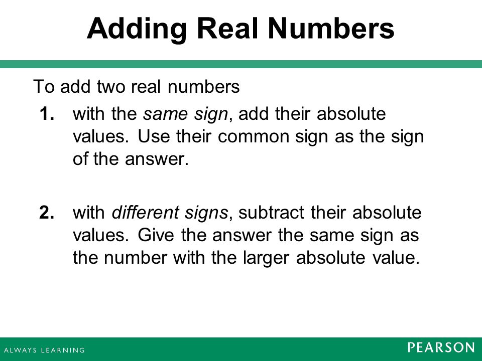 Adding Real Numbers To add two real numbers 1. with the same sign, add their absolute values.