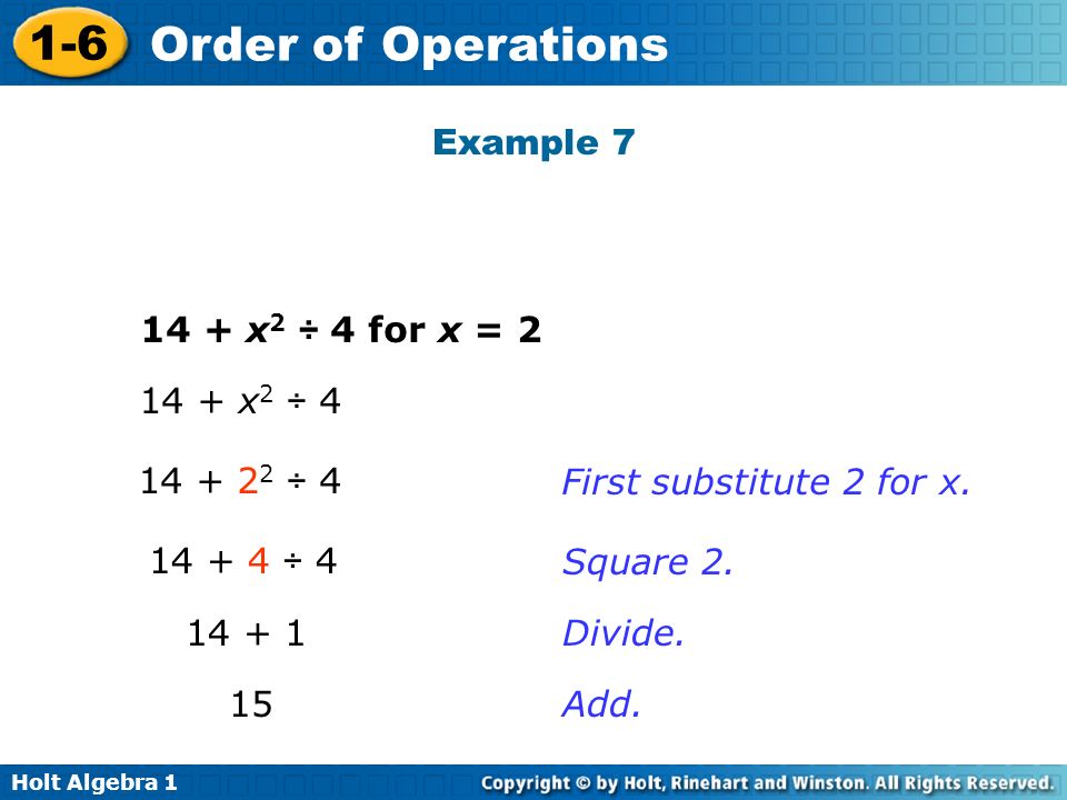 Holt Algebra Order of Operations 14 + x 2 ÷ 4 for x = 2 Example x 2 ÷ ÷ ÷ First substitute 2 for x.