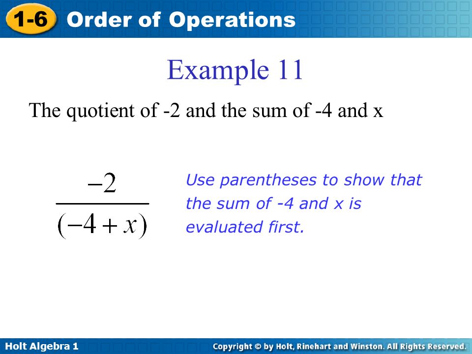 Holt Algebra Order of Operations Example 11 The quotient of -2 and the sum of -4 and x Use parentheses to show that the sum of -4 and x is evaluated first.
