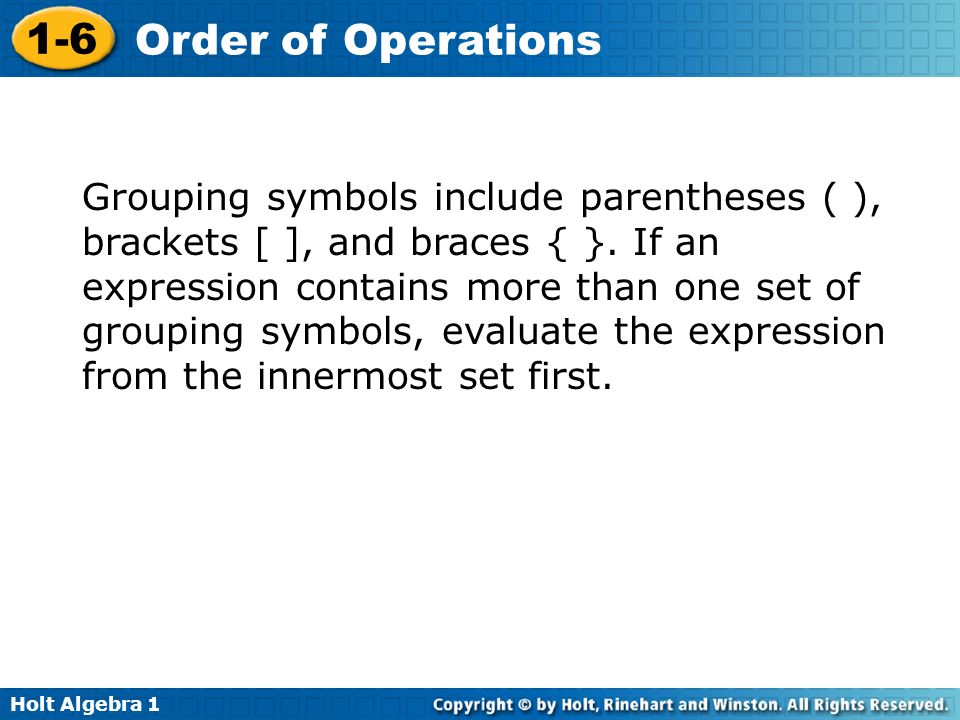Holt Algebra Order of Operations Grouping symbols include parentheses ( ), brackets [ ], and braces { }.