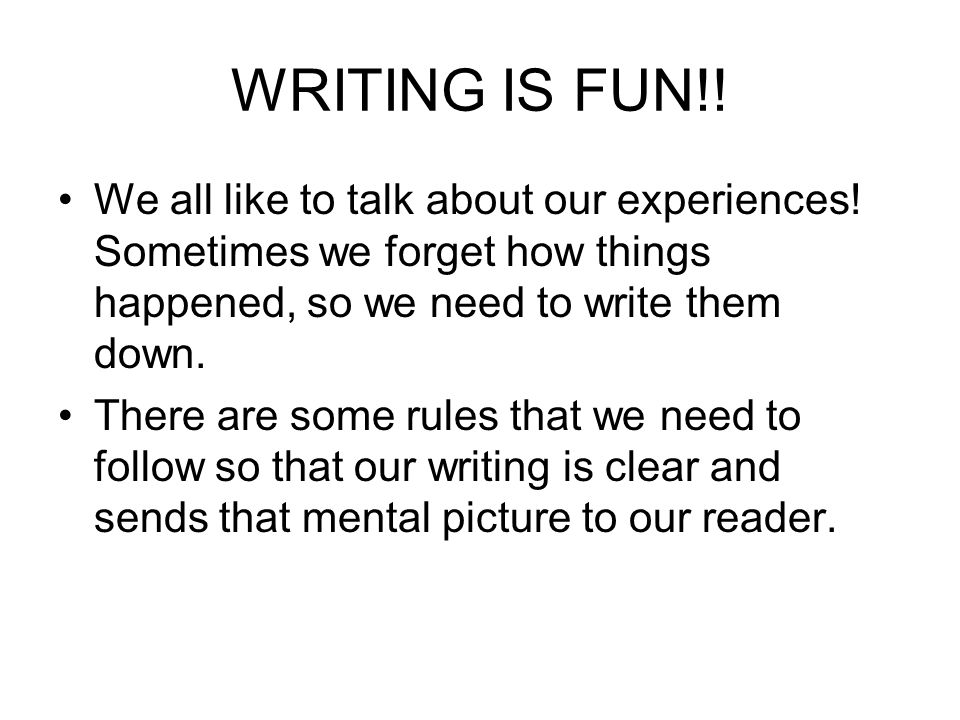 WRITING IS FUN!. We all like to talk about our experiences.