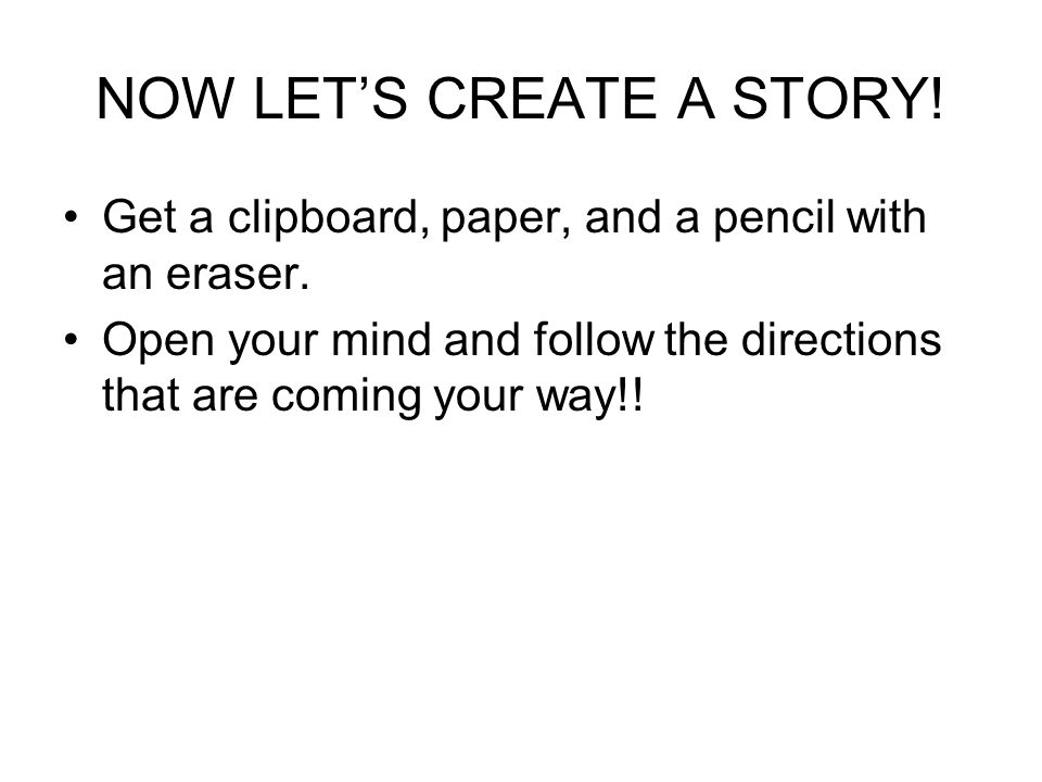 NOW LET’S CREATE A STORY. Get a clipboard, paper, and a pencil with an eraser.