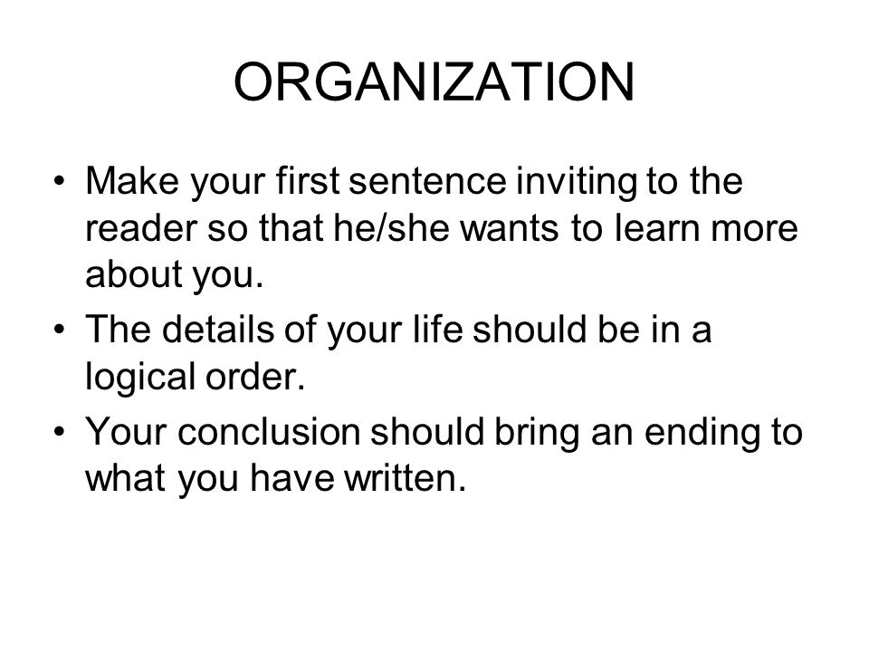 ORGANIZATION Make your first sentence inviting to the reader so that he/she wants to learn more about you.