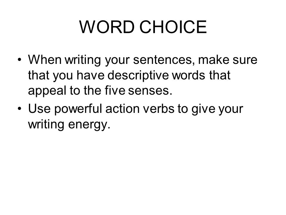 WORD CHOICE When writing your sentences, make sure that you have descriptive words that appeal to the five senses.