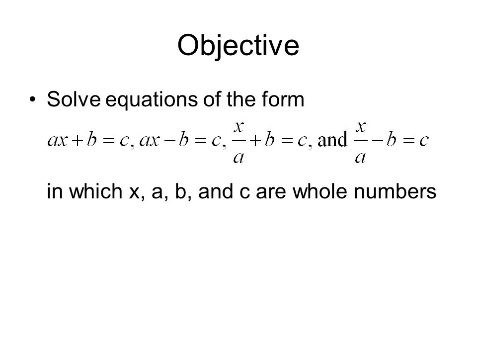 Objective Solve equations of the form in which x, a, b, and c are whole numbers