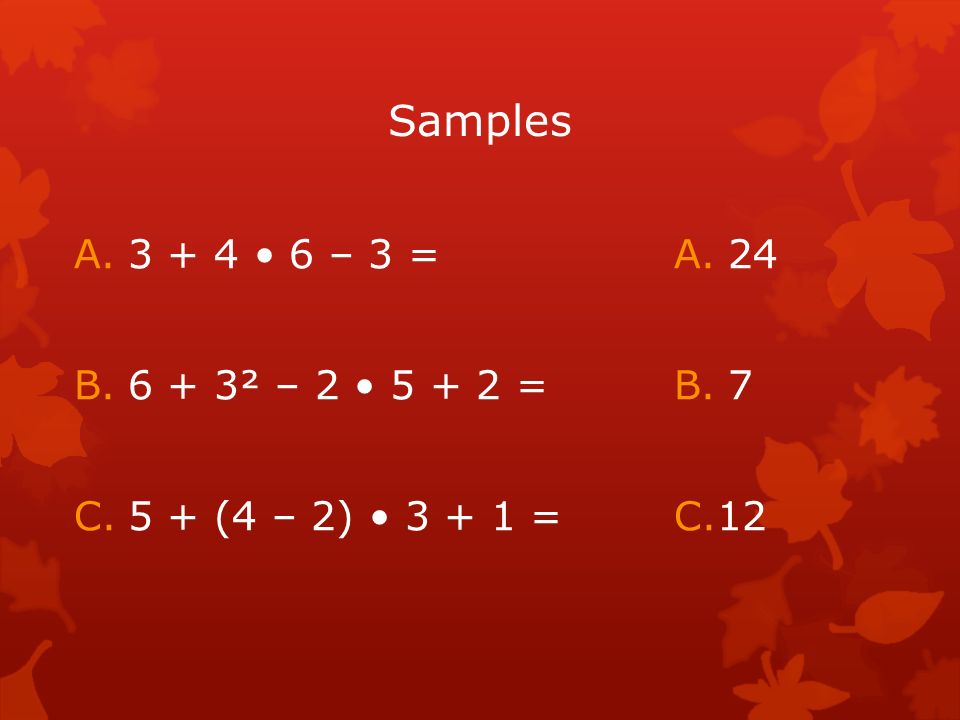 Samples A – 3 = B.6 + 3² – = C.5 + (4 – 2) = A.24 B.7 C.12
