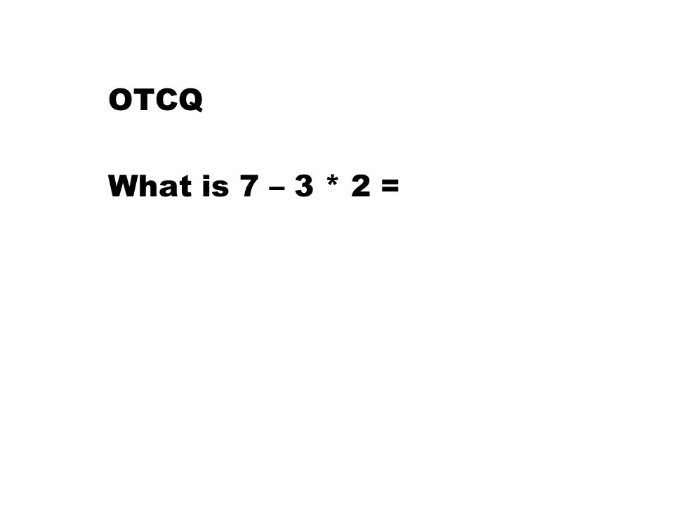 OTCQ What is 7 – 3 * 2 =