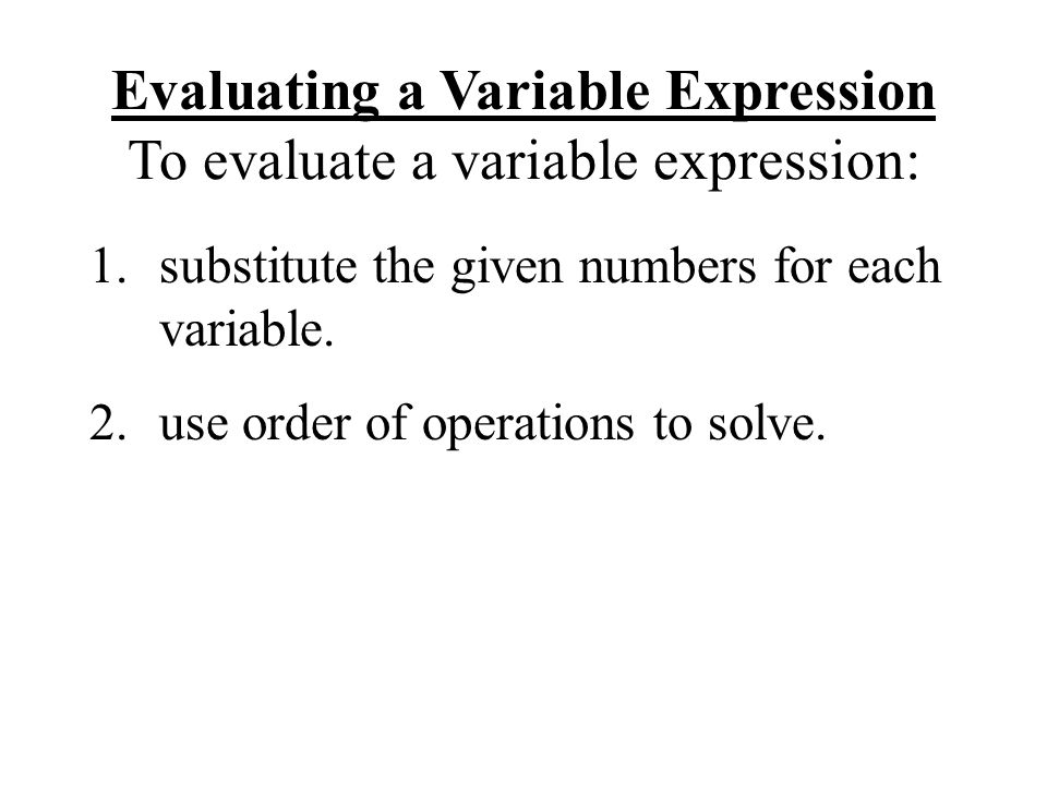 1.substitute the given numbers for each variable. 2.use order of operations to solve.
