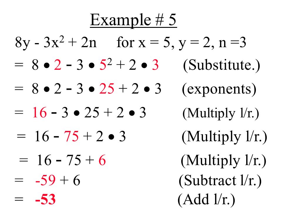 Example # 5 8y - 3x 2 + 2n for x = 5, y = 2, n =3 = 8    3 (Substitute.) = 8    3 (exponents) =   3 (Multiply l/r.) =  3 (Multiply l/r.) = (Multiply l/r.) = (Subtract l/r.) = -53 (Add l/r.)