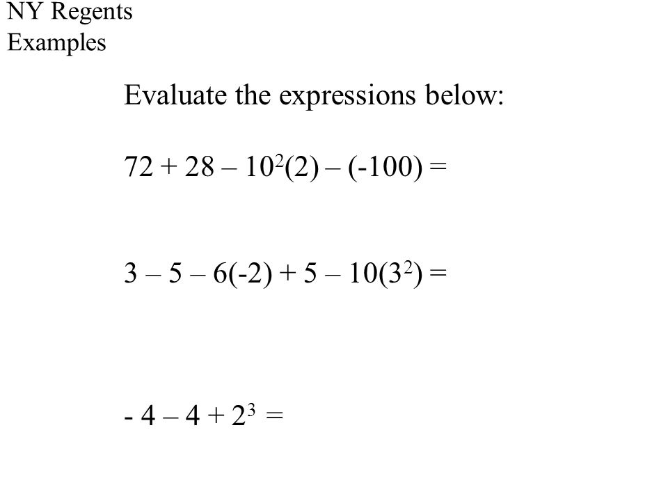 NY Regents Examples Evaluate the expressions below: – 10 2 (2) – (-100) = 3 – 5 – 6(-2) + 5 – 10(3 2 ) = - 4 – =