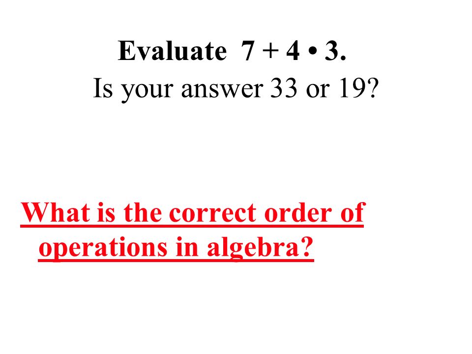 Evaluate Is your answer 33 or 19 What is the correct order of operations in algebra